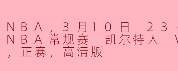 NBA，3月10日 23-24赛季NBA常规赛 凯尔特人 VS 太阳，正赛，高清版